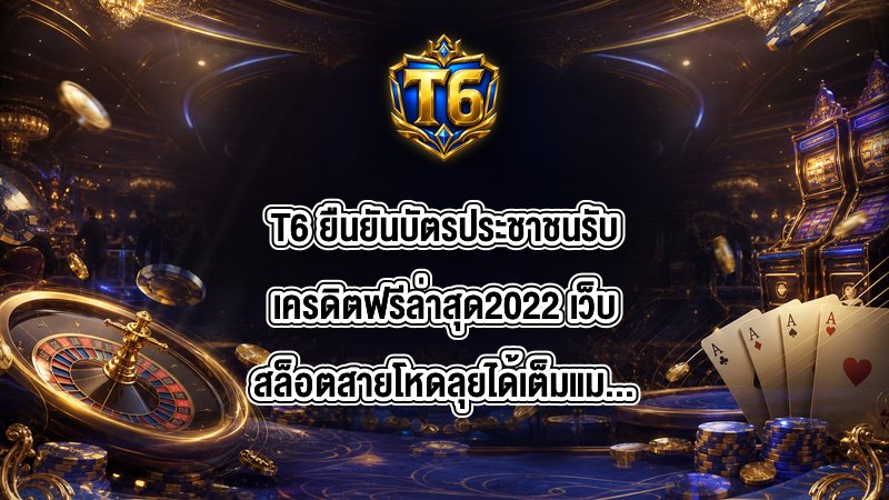 T6 ยืนยันบัตรประชาชนรับเครดิตฟรีล่าสุด2022